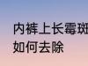 内裤上长霉斑怎么去除 内裤上长霉斑如何去除