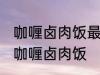 咖喱卤肉饭最正宗的做法 怎样做正宗咖喱卤肉饭