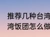 推荐几种台湾饭团的家庭制作方法 台湾饭团怎么做好吃