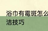 浴巾有霉斑怎么洗干净 浴巾有霉斑清洁技巧