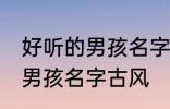 好听的男孩名字古风高冷 简单好听的男孩名字古风