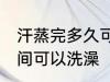 汗蒸完多久可以洗澡吗 汗蒸完多长时间可以洗澡