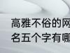 高雅不俗的网名五个字 高雅不俗的网名五个字有哪些