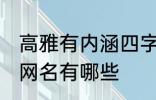 高雅有内涵四字网名 高雅有内涵四字网名有哪些