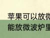 苹果可以放微波炉里面转吗 苹果能不能放微波炉里面转