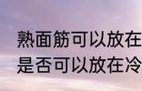 熟面筋可以放在冷冻室冷冻吗 熟面筋是否可以放在冷冻室冷冻