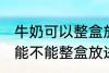 牛奶可以整盒放进微波炉加热吗 牛奶能不能整盒放进微波炉加热