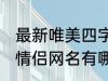 最新唯美四字情侣网名 最新唯美四字情侣网名有哪些