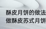 酥皮月饼的做法苏式月饼的做法 如何做酥皮苏式月饼