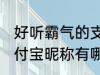 好听霸气的支付宝昵称 好听霸气的支付宝昵称有哪些