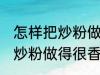 怎样把炒粉做得很香又不油腻 如何把炒粉做得很香又不油腻