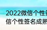 2022微信个性签名成熟 关于2022微信个性签名成熟