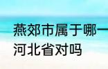 燕郊市属于哪一个省份 燕郊镇隶属于河北省对吗