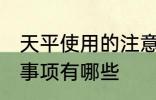 天平使用的注意事项 天平使用的注意事项有哪些