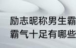 励志昵称男生霸气十足 励志昵称男生霸气十足有哪些