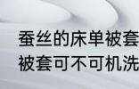 蚕丝的床单被套可机洗吗 蚕丝的床单被套可不可机洗