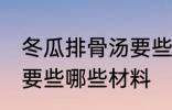 冬瓜排骨汤要些什么材料 冬瓜排骨汤要些哪些材料