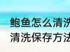 鲍鱼怎么清洗保存方法视频 鲍鱼怎么清洗保存方法