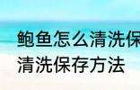 鲍鱼怎么清洗保存方法视频 鲍鱼怎么清洗保存方法