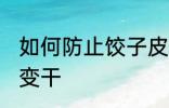 如何防止饺子皮变干 怎么防止饺子皮变干