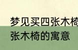 梦见买四张木椅有什么兆头 梦见买四张木椅的寓意