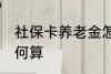 社保卡养老金怎么算 社保卡养老金如何算