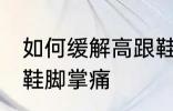 如何缓解高跟鞋脚掌痛 怎样缓解高跟鞋脚掌痛