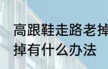 高跟鞋走路老掉怎么办 高跟鞋走路老掉有什么办法