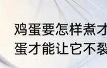 鸡蛋要怎样煮才能不裂开呢 怎样煮鸡蛋才能让它不裂开