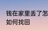 钱在家里丢了怎么找回 钱在家里丢了如何找回