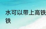 水可以带上高铁吗 水可不可以带上高铁