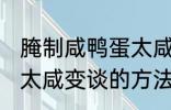 腌制咸鸭蛋太咸如何变淡 腌制咸鸭蛋太咸变谈的方法