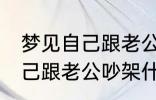 梦见自己跟老公吵架怎么回事 梦见自己跟老公吵架什么回事