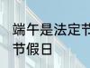 端午是法定节假日吗 端午是不是法定节假日