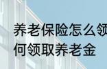 养老保险怎么领取养老金 养老保险如何领取养老金