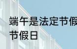 端午是法定节假日吗 端午是不是法定节假日