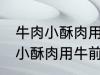 牛肉小酥肉用牛的哪个部位的肉 牛肉小酥肉用牛前大腿的肉对吗