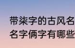 带柒字的古风名字俩字 带柒字的古风名字俩字有哪些