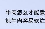 牛肉怎么才能煮的很烂很好吃啊 如何炖牛肉容易软烂