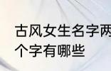 古风女生名字两个字 古风女生名字两个字有哪些