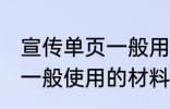 宣传单页一般用什么材料做 宣传单页一般使用的材料介绍