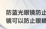 防蓝光眼镜防止眼睛疲劳吗 防蓝光眼镜可以防止眼睛疲劳吗