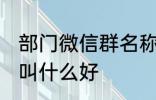 部门微信群名称大全 部门微信群名称叫什么好