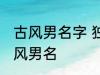 古风男名字 独一无二的好听男名字古风男名