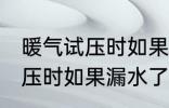 暖气试压时如果漏水了怎么办 暖气试压时如果漏水了怎样处理