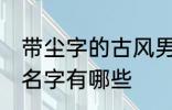 带尘字的古风男名字 带尘字的古风男名字有哪些