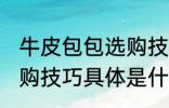 牛皮包包选购技巧是什么 牛皮包包选购技巧具体是什么