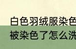 白色羽绒服染色如何去掉 白色羽绒服被染色了怎么洗才能去掉呢