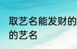 取艺名能发财的好名字 盘点比较好听的艺名