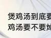 煲鸡汤到底要不要焯水然后炒 制作煲鸡汤要不要焯水